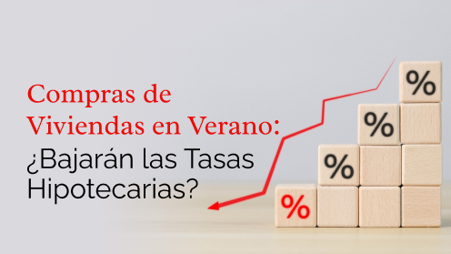 Compras De Viviendas en Verano: Bajarán Las Tasas Hipotecarias?